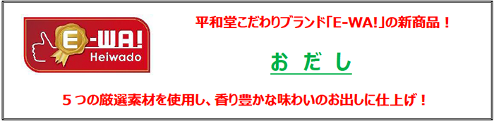 平和堂こだわりブランド「E-WA!」の新商品!おだし 5つの厳選素材を使用し、香り豊かな味わいのお出しに仕上げ!