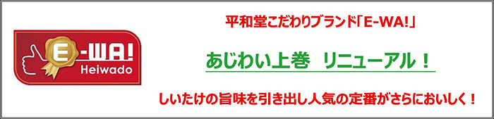 平和堂こだわりブランド「E-WA!」あじわい上巻 リニューアル! しいたけの旨味を引き出し人気の定番がさらにおいしく!