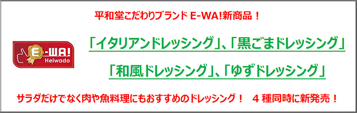 平和堂こだわりブランド「E-WA!」新商品!「イタリアンドレッシング」、「黒ごまドレッシング」、「和風ドレッシング」、「ゆずドレッシング」サラダだけでなく肉や魚料理にもおすすめのドレッシング!4種同時に新発売!