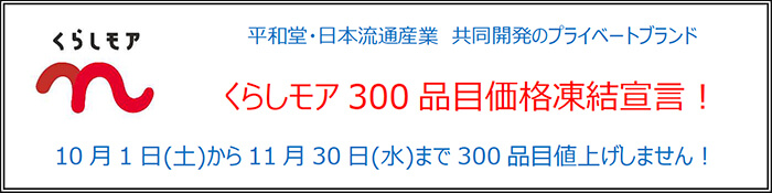 平和堂・日本流通産業 共同開発のプライベートブランド くらしモア 300品目価格凍結宣言! 10月1日(土)から11月30日(水)まで300品目値上げしません!