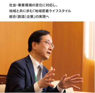 社会・事業環境の変化に対応し、地域と共に歩む「地域密着ライフスタイル総合(創造)企業」の実現へ