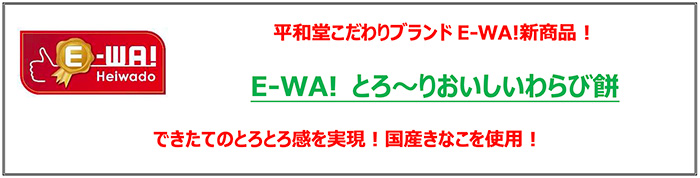 平和堂こだわりブランドE-WA!新商品! E-WA! とろ〜りおいしいわらび餅 できたてのとろとろ感を実現!国産きなこを使用