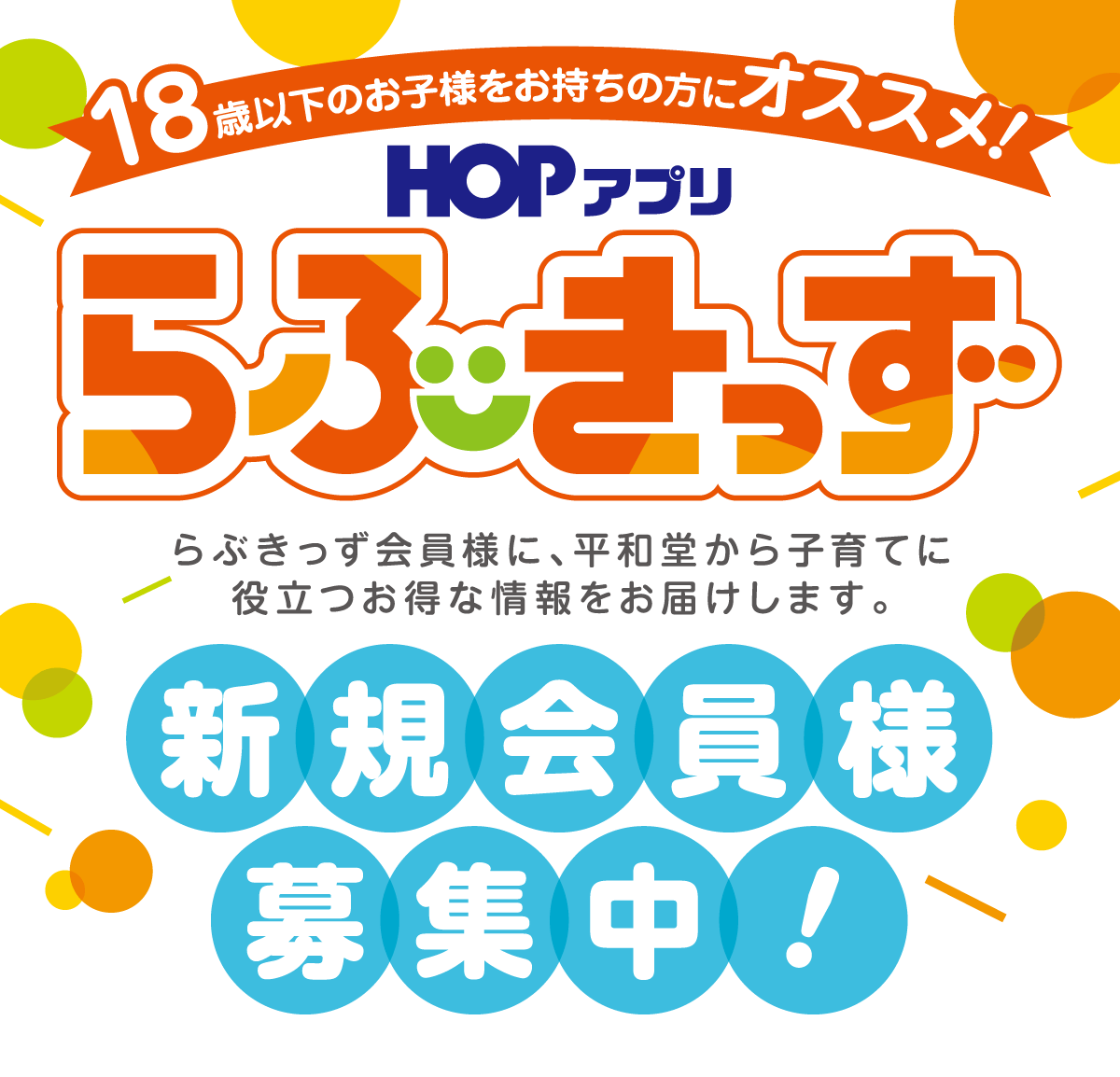 18歳以下のお子様をお持ちの方にオススメ！HOPアプリ らぶきっず 新規会員様募集中！ らぶきっず会員様に、平和堂から子育てに役立つお得な情報をお届けします。